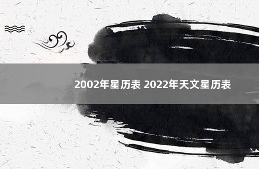 2002年星历表 2022年天文星历表