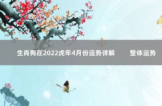 生肖狗在2022虎年4月份运势详解 　　整体运势旺盛