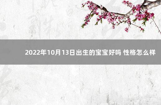 2022年10月13日出生的宝宝好吗 性格怎么样 2020年1月19日出生的宝宝
