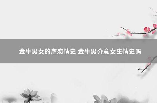 金牛男女的虐恋情史 金牛男介意女生情史吗