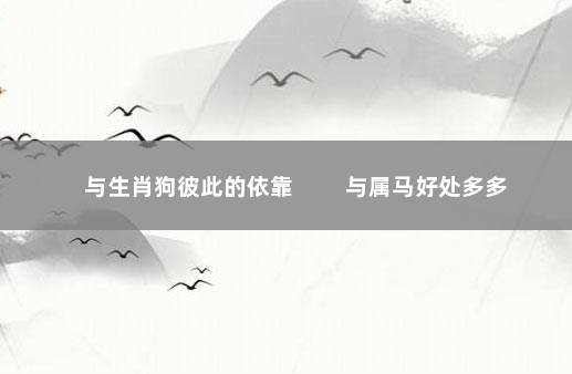 与生肖狗彼此的依靠 　　与属马好处多多
