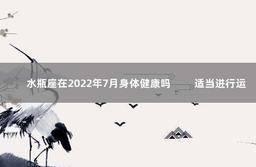 水瓶座在2022年7月身体健康吗 　　适当进行运动