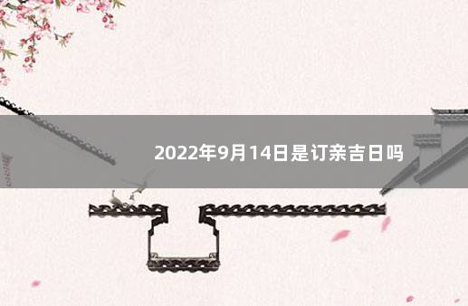 2022年9月14日是订亲吉日吗