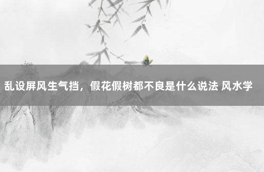 乱设屏风生气挡，假花假树都不良是什么说法 风水学