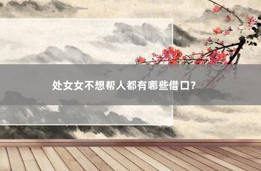 处女女不想帮人都有哪些借口？ 　　