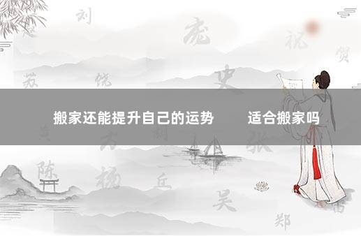 搬家还能提升自己的运势 　　适合搬家吗