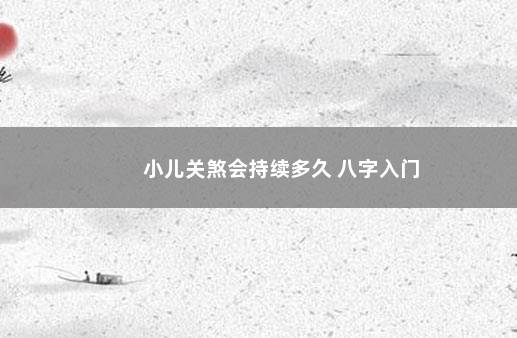 小儿关煞会持续多久 八字入门