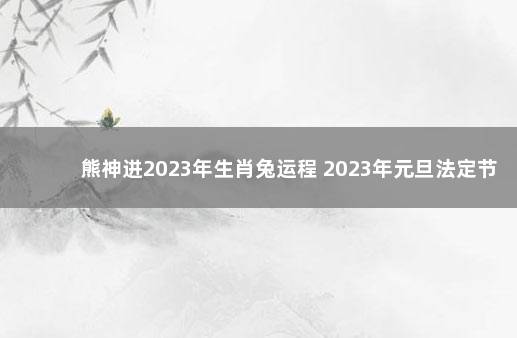 熊神进2023年生肖兔运程 2023年元旦法定节假日