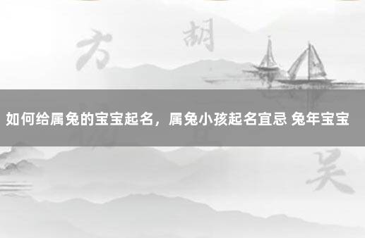 如何给属兔的宝宝起名，属兔小孩起名宜忌 兔年宝宝起名宜用字
