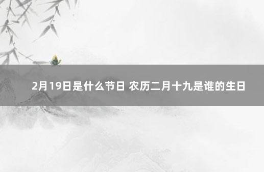 2月19日是什么节日 农历二月十九是谁的生日