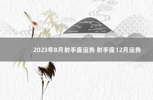 2023年8月射手座运势 射手座12月运势