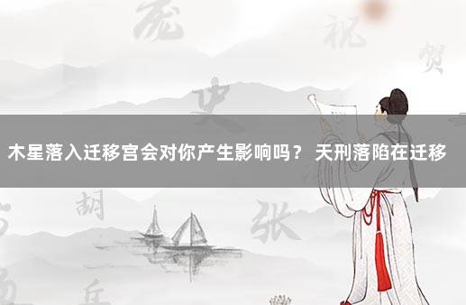 木星落入迁移宫会对你产生影响吗？ 天刑落陷在迁移宫
