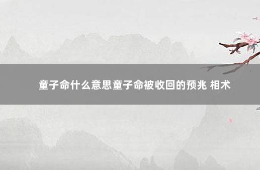 童子命什么意思童子命被收回的预兆 相术