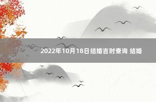 2022年10月18日结婚吉时查询 结婚