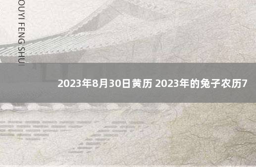 2023年8月30日黄历 2023年的兔子农历7月16好吗