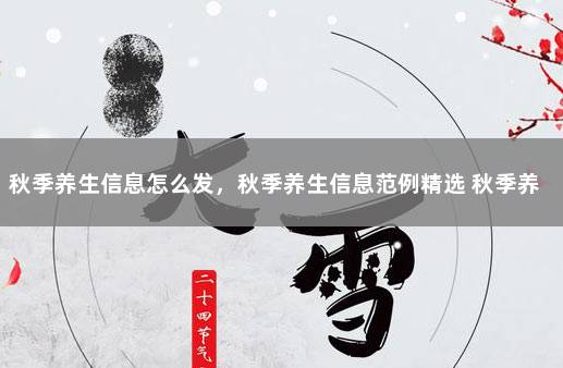 秋季养生信息怎么发，秋季养生信息范例精选 秋季养生短信发顾客