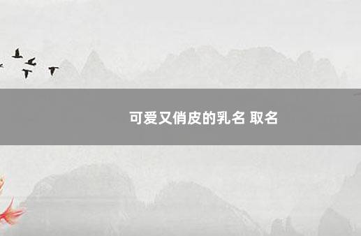 可爱又俏皮的乳名 取名