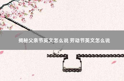揭秘父亲节英文怎么说 劳动节英文怎么说