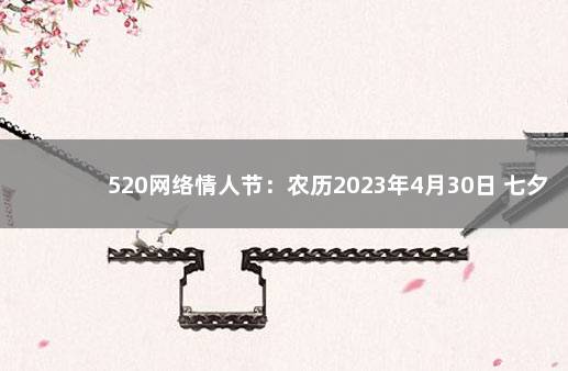 520网络情人节：农历2023年4月30日 七夕指的是农历几月几日