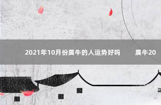 2021年10月份属牛的人运势好吗 　　属牛2021年10月事业受到打击
