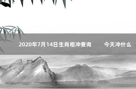 2020年7月14日生肖相冲查询 　　今天冲什么生肖