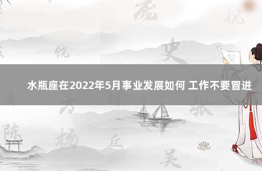 水瓶座在2022年5月事业发展如何 工作不要冒进