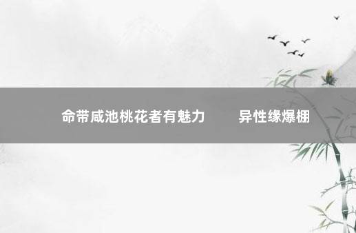 命带咸池桃花者有魅力 　　异性缘爆棚