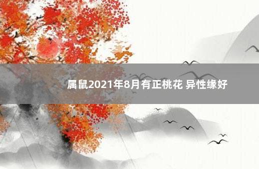 属鼠2021年8月有正桃花 异性缘好