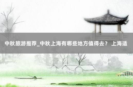 中秋旅游推荐_中秋上海有哪些地方值得去？ 上海适合夜游的地方