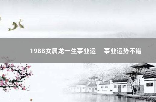 1988女属龙一生事业运 　事业运势不错