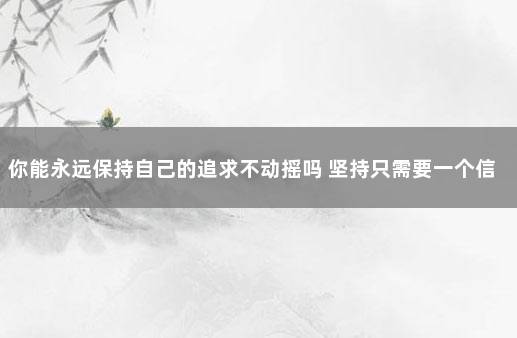 你能永远保持自己的追求不动摇吗 坚持只需要一个信念