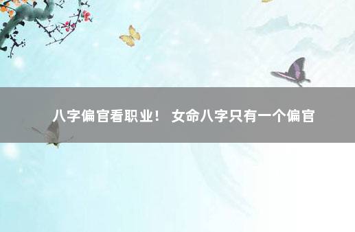八字偏官看职业！ 女命八字只有一个偏官