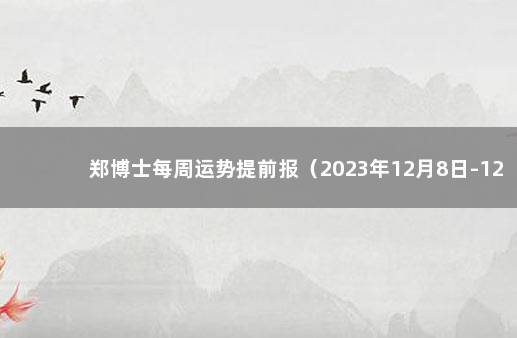 郑博士每周运势提前报（2023年12月8日-12月14日) 郑博士最新一周运势