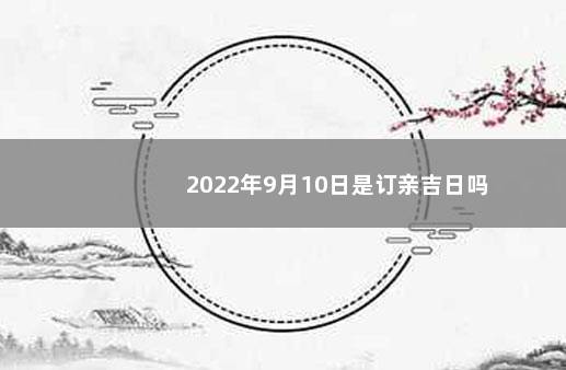 2022年9月10日是订亲吉日吗