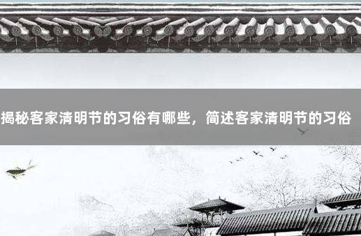 揭秘客家清明节的习俗有哪些，简述客家清明节的习俗