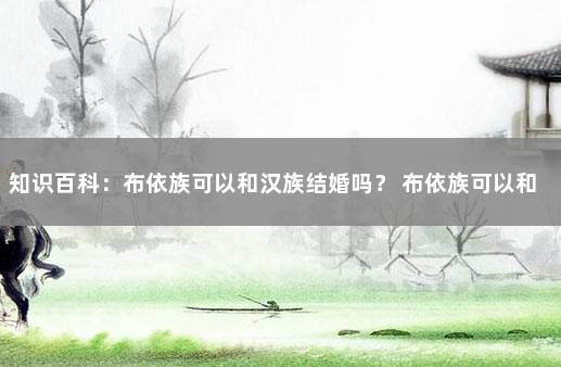 知识百科：布依族可以和汉族结婚吗？ 布依族可以和汉族结婚吗