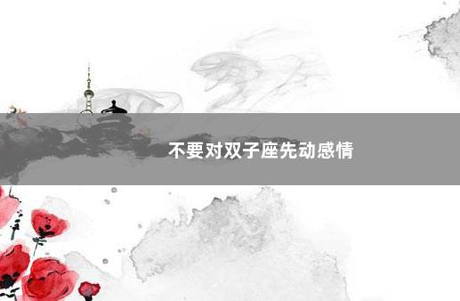 不要对双子座先动感情