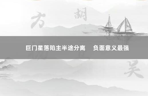 巨门星落陷主半途分离 　负面意义最强