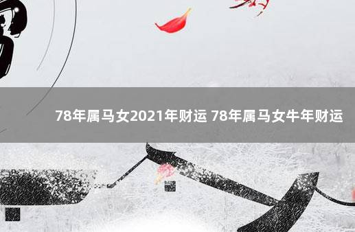 78年属马女2021年财运 78年属马女牛年财运运势