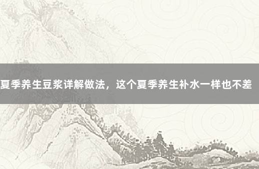 夏季养生豆浆详解做法，这个夏季养生补水一样也不差 养生豆浆食谱