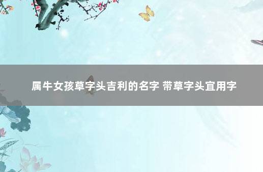 属牛女孩草字头吉利的名字 带草字头宜用字