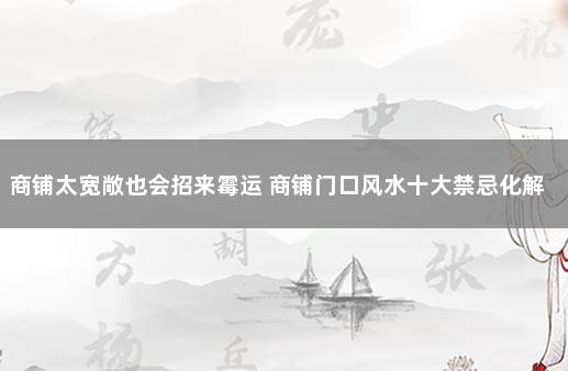 商铺太宽敞也会招来霉运 商铺门口风水十大禁忌化解