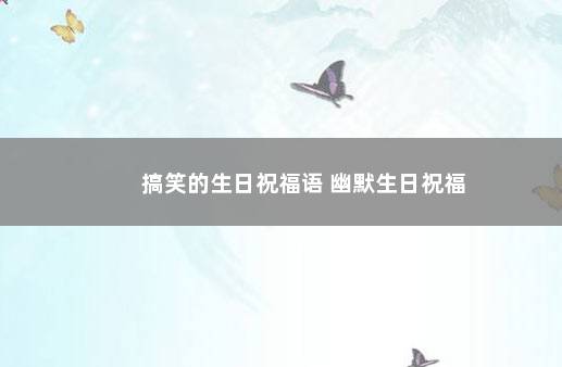 搞笑的生日祝福语 幽默生日祝福