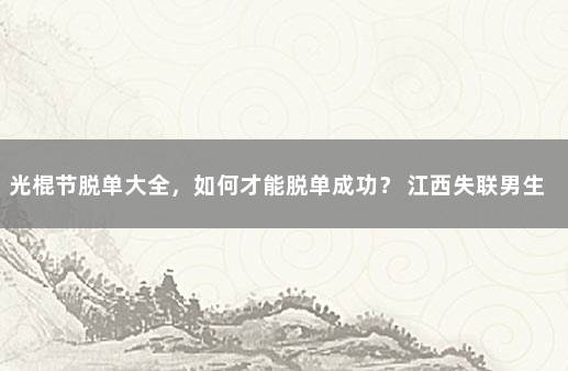 光棍节脱单大全，如何才能脱单成功？ 江西失联男生最新消息