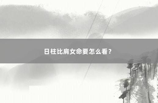 日柱比肩女命要怎么看？ 　　