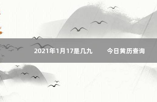 2021年1月17是几九 　　今日黄历查询