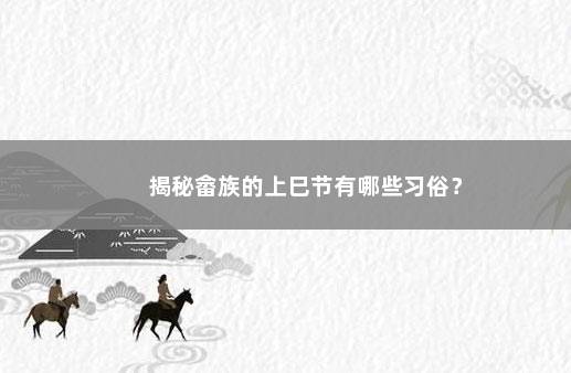 揭秘畲族的上巳节有哪些习俗？