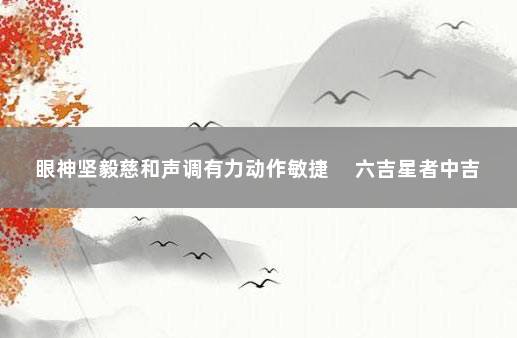 眼神坚毅慈和声调有力动作敏捷 　六吉星者中吉