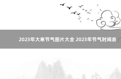 2023年大寒节气图片大全 2023年节气时间表