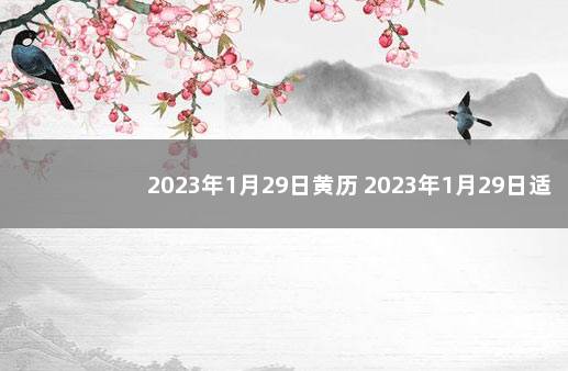 2023年1月29日黄历 2023年1月29日适合订婚吗